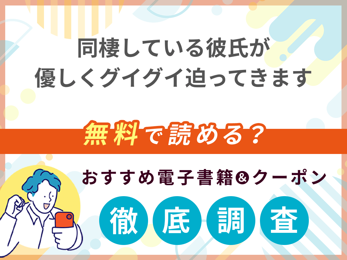 同棲している彼氏が優しくグイグイ迫ってきますを無料で読める電子書籍は？クーポン適用価格まで詳しく紹介