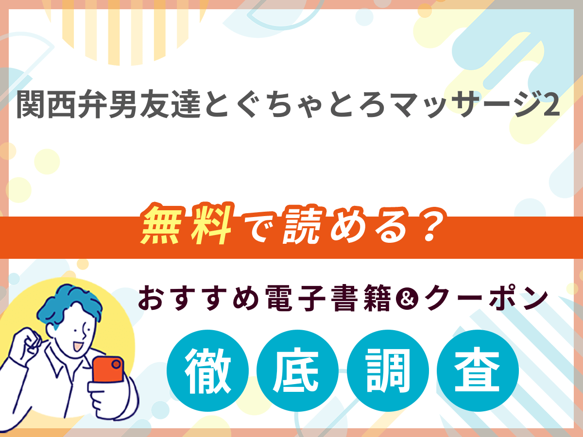 関西弁男友達とぐちゃとろマッサージ2 を無料で読める電子書籍は？クーポン適用価格まで詳しく紹介