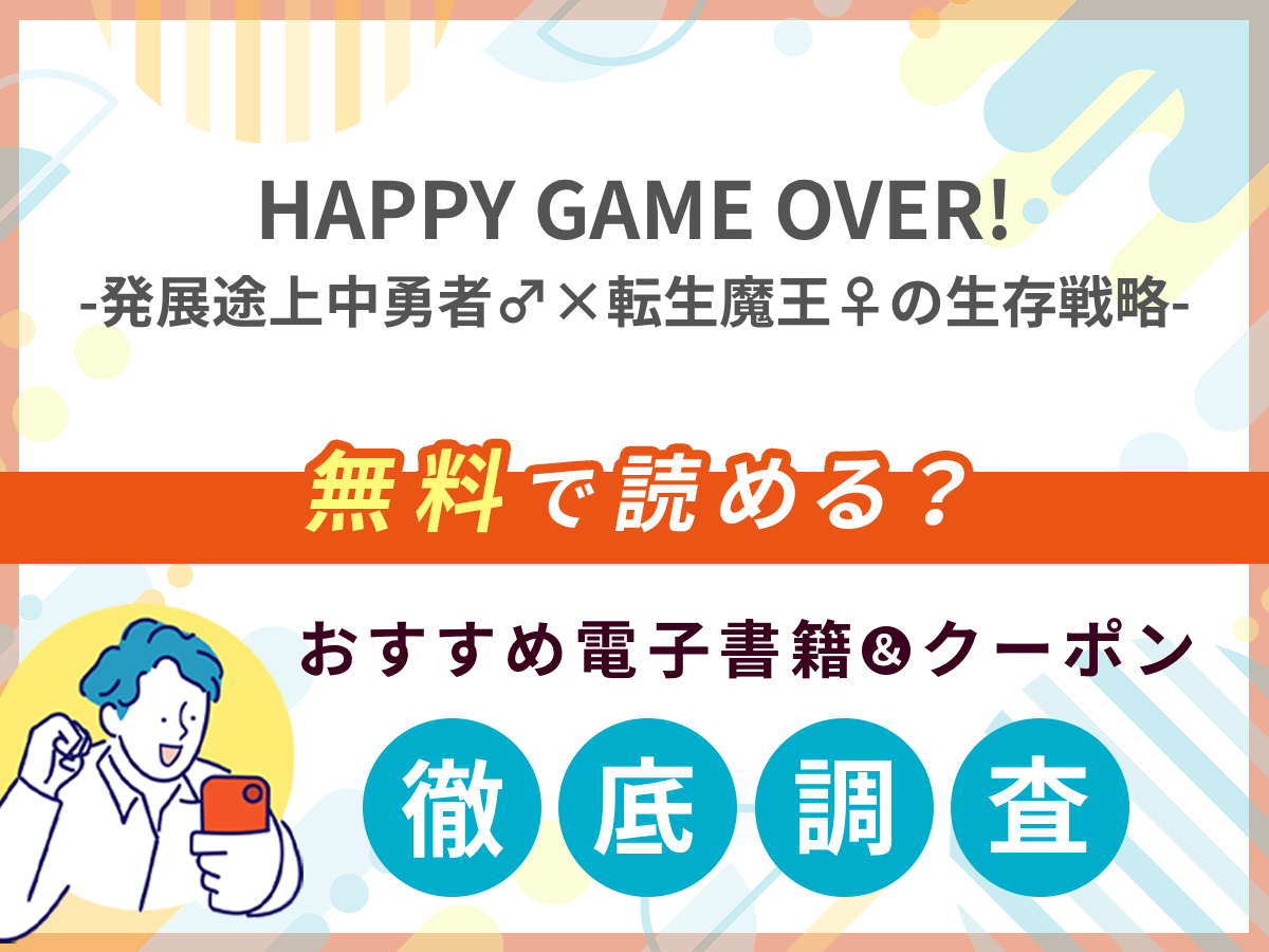 HAPPY GAME OVER! -発展途上中勇者♂×転生魔王♀の生存戦略-を無料で読める電子書籍は？クーポン適用価格まで詳しく紹介