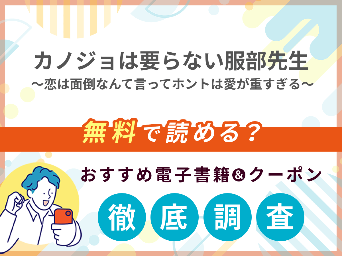 カノジョは要らない服部先生！～恋は面倒なんて言ってホントは愛が重すぎる～を無料で読める電子書籍は？クーポン適用価格まで詳しく紹介