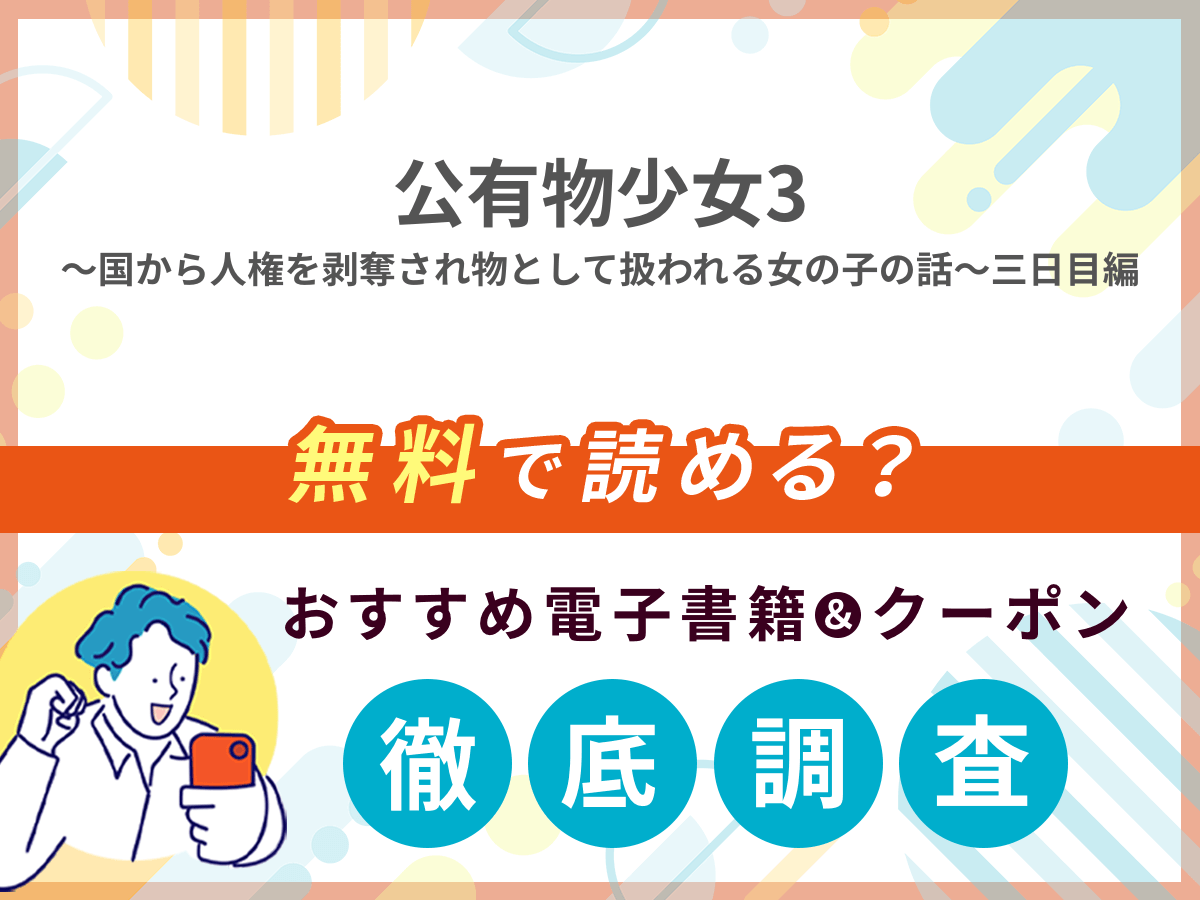 公有物少女3～国から人権を剥奪され物として扱われる女の子の話～三日目編を無料で読める電子書籍は？クーポン適用価格まで詳しく紹介