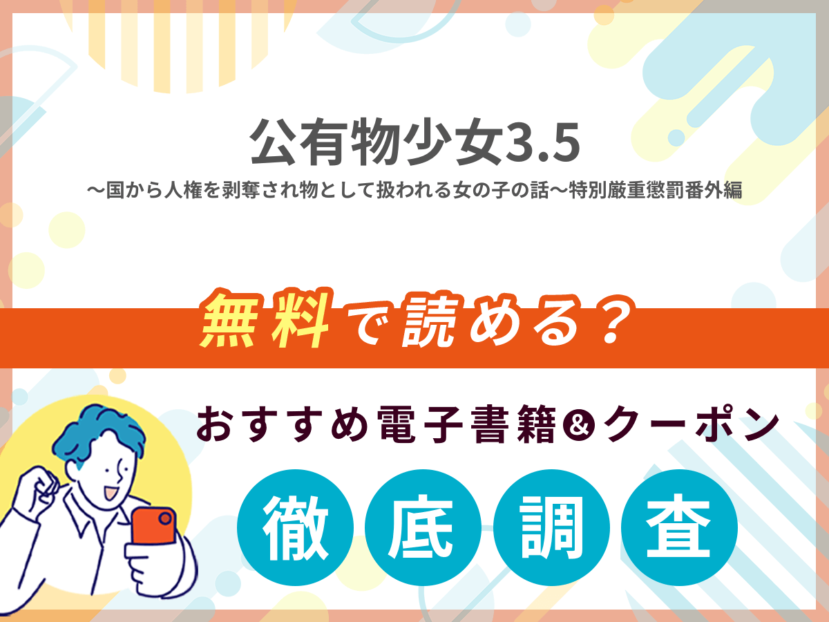 公有物少女3.5〜国から人権を剥奪され物として扱われる女の子の話〜特別厳重懲罰番外編を無料で読める電子書籍は？クーポン適用価格まで詳しく紹介