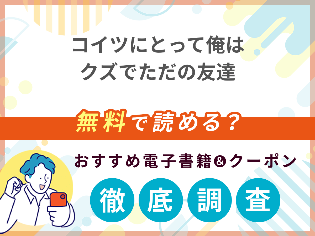 コイツにとって俺はクズでただの友達を無料で読める電子書籍は？クーポン適用価格まで詳しく紹介