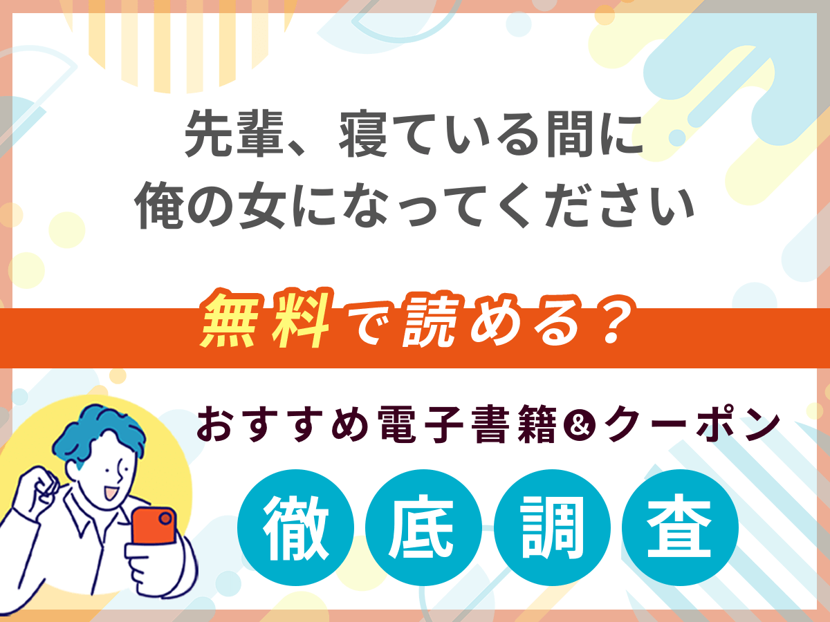 先輩、寝ている間に俺の女になってくださいを無料で読める電子書籍は？クーポン適用価格まで詳しく紹介