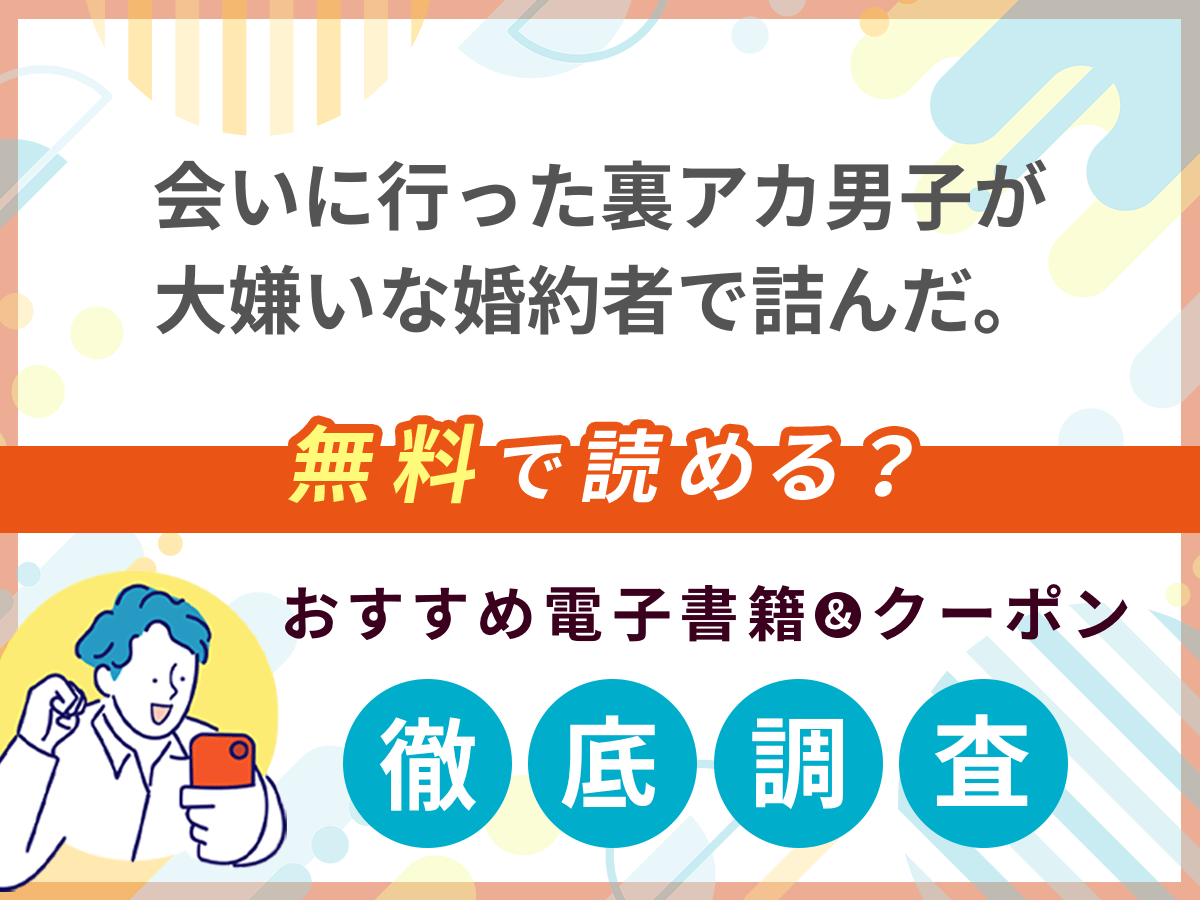 会いに行った裏アカ男子が大嫌いな婚約者で詰んだ。を無料で読める電子書籍は？クーポン適用価格まで詳しく紹介