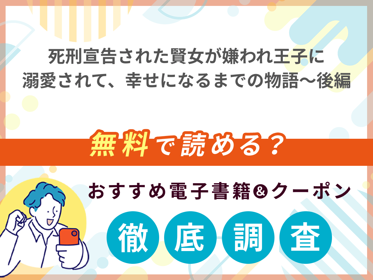 死刑宣告された賢女が嫌われ王子に溺愛されて、幸せになるまでの物語～後編を無料で読める電子書籍は？クーポン適用価格まで詳しく紹介